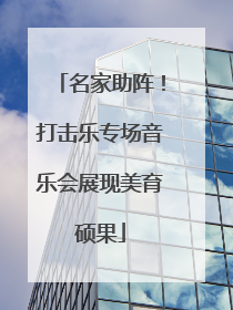 名家助阵！打击乐专场音乐会展现美育硕果