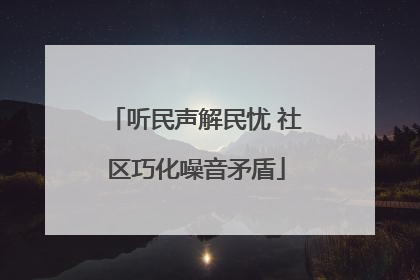 听民声解民忧 社区巧化噪音矛盾