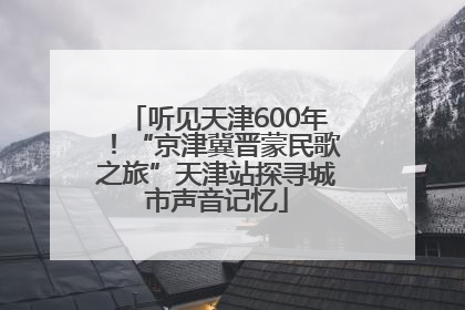 听见天津600年！“京津冀晋蒙民歌之旅”天津站探寻城市声音记忆