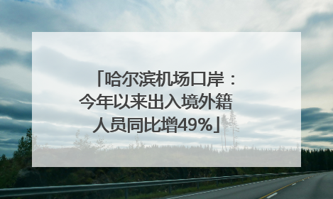 哈尔滨机场口岸：今年以来出入境外籍人员同比增49%
