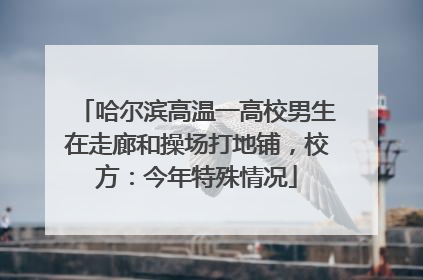 哈尔滨高温一高校男生在走廊和操场打地铺，校方：今年特殊情况