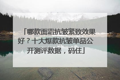 哪款面霜抗皱紧致效果好？十大爆款抗皱单品公开测评数据，码住