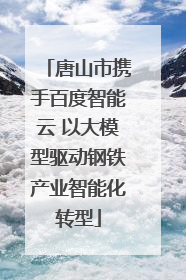 唐山市携手百度智能云 以大模型驱动钢铁产业智能化转型