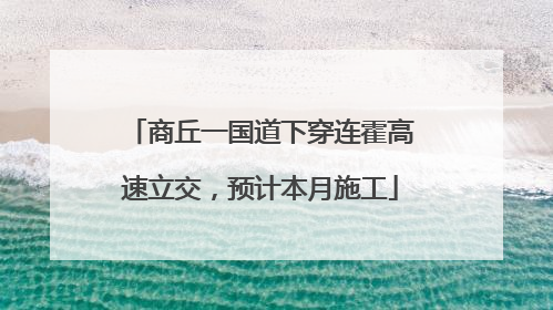 商丘一国道下穿连霍高速立交，预计本月施工