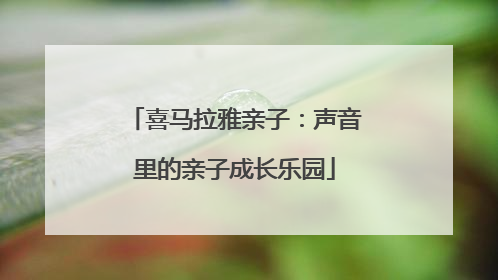 喜马拉雅亲子：声音里的亲子成长乐园
