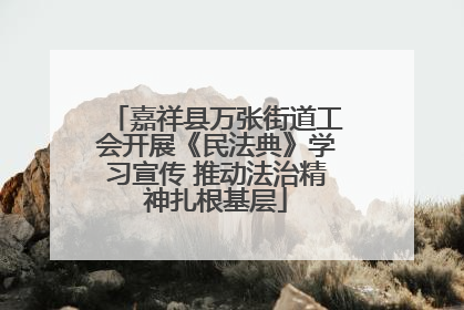 嘉祥县万张街道工会开展《民法典》学习宣传 推动法治精神扎根基层