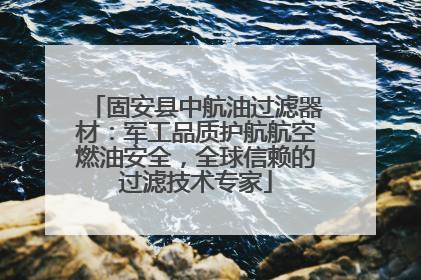 固安县中航油过滤器材：军工品质护航航空燃油安全，全球信赖的过滤技术专家
