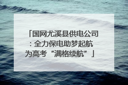 国网尤溪县供电公司：全力保电助梦起航 为高考“满格续航”