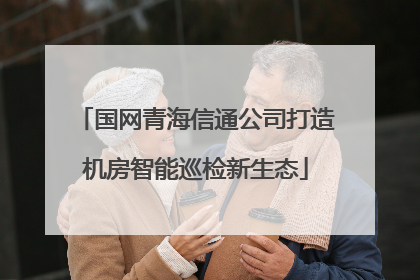 国网青海信通公司打造机房智能巡检新生态