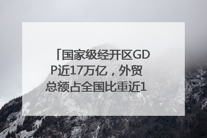 国家级经开区GDP近17万亿，外贸总额占全国比重近1/4｜数读中国