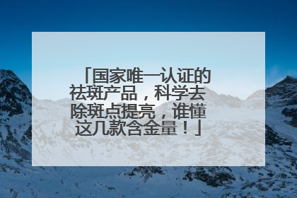 国家唯一认证的祛斑产品，科学去除斑点提亮，谁懂这几款含金量！