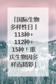 国际生物多样性日丨113种+112种+15种！重庆生物因多样而精彩