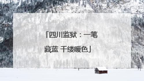 四川监狱：一笔藏蓝 千缕暖色