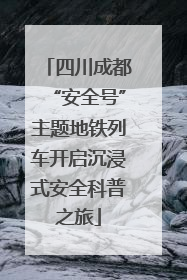 四川成都“安全号”主题地铁列车开启沉浸式安全科普之旅
