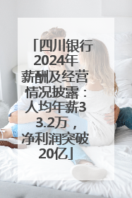 四川银行2024年薪酬及经营情况披露：人均年薪33.2万，净利润突破20亿