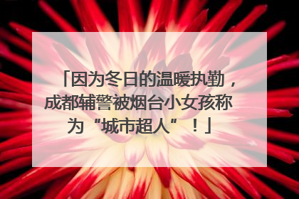 因为冬日的温暖执勤，成都辅警被烟台小女孩称为“城市超人”！