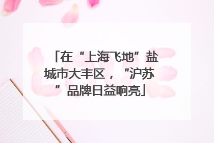在“上海飞地”盐城市大丰区，“沪苏”品牌日益响亮
