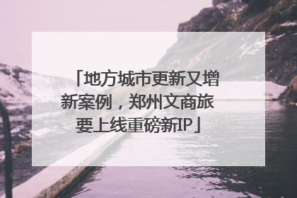 地方城市更新又增新案例，郑州文商旅要上线重磅新IP