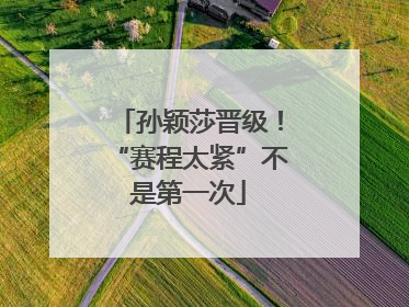 孙颖莎晋级！“赛程太紧”不是第一次