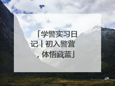 学警实习日记丨初入警营，体悟藏蓝