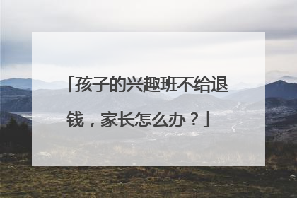 孩子的兴趣班不给退钱，家长怎么办？