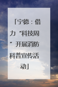 宁德：借力“科技周”开展消防科普宣传活动