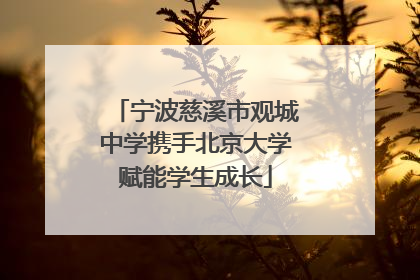 宁波慈溪市观城中学携手北京大学赋能学生成长