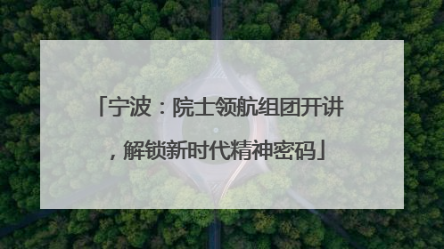 宁波：院士领航组团开讲，解锁新时代精神密码