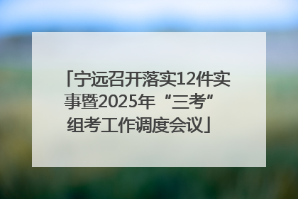 宁远召开落实12件实事暨2025年“三考”组考工作调度会议
