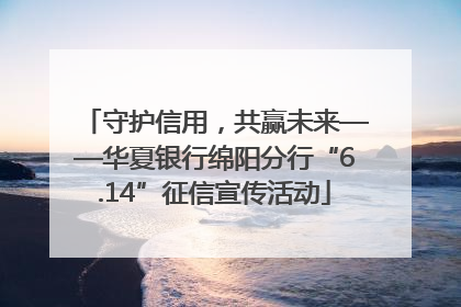 守护信用，共赢未来——华夏银行绵阳分行“6.14”征信宣传活动