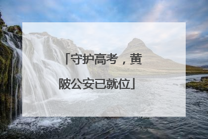 守护高考，黄陂公安已就位