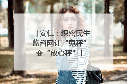 安仁：织密民生监督网让“鬼秤”变“放心秤”