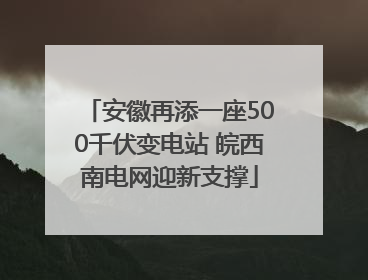 安徽再添一座500千伏变电站 皖西南电网迎新支撑