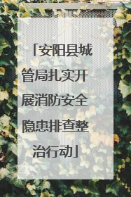 安阳县城管局扎实开展消防安全隐患排查整治行动