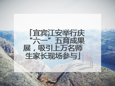 宜宾江安举行庆“六一”五育成果展，吸引上万名师生家长现场参与