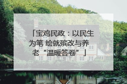 宝鸡民政：以民生为笔 绘就殡改与养老“温暖答卷”
