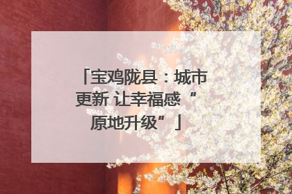 宝鸡陇县：城市更新 让幸福感“原地升级”
