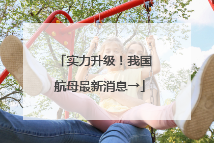 实力升级！我国航母最新消息→