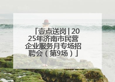 壹点送岗│2025年济南市民营企业服务月专场招聘会（第9场）