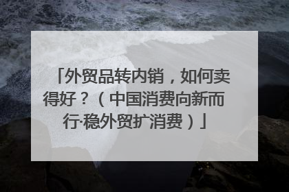 外贸品转内销，如何卖得好？（中国消费向新而行·稳外贸扩消费）