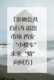 多地公共自行车退出市场 西安“小橙车”未来“骑”向何方