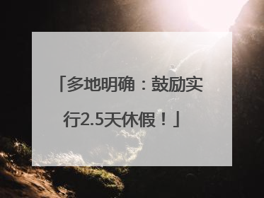 多地明确：鼓励实行2.5天休假！