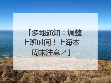 多地通知：调整上班时间！上海本周末注意↗