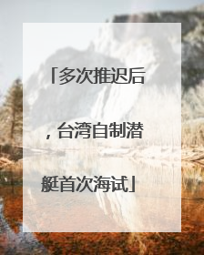 多次推迟后，台湾自制潜艇首次海试
