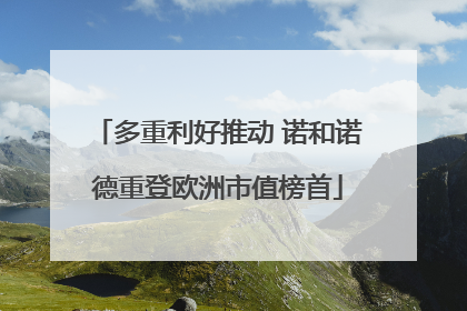 多重利好推动 诺和诺德重登欧洲市值榜首