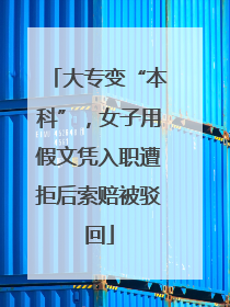 大专变“本科”，女子用假文凭入职遭拒后索赔被驳回