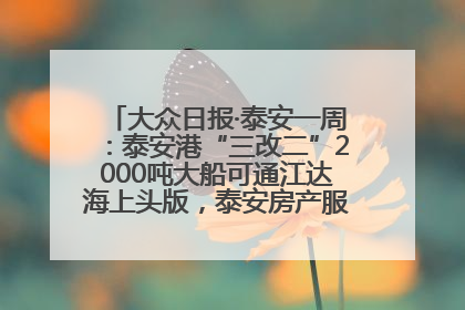 大众日报·泰安一周：泰安港“三改二”2000吨大船可通江达海上头版，泰安房产服务改革经验全省推广