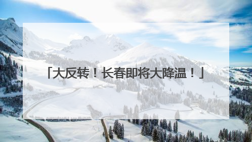 大反转！长春即将大降温！