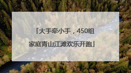 大手牵小手，450组家庭青山江滩欢乐开跑