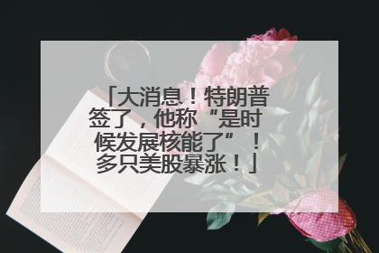大消息！特朗普签了，他称“是时候发展核能了”！多只美股暴涨！